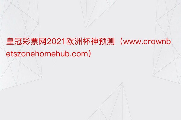 皇冠彩票网2021欧洲杯神预测（www.crownbetszonehomehub.com）