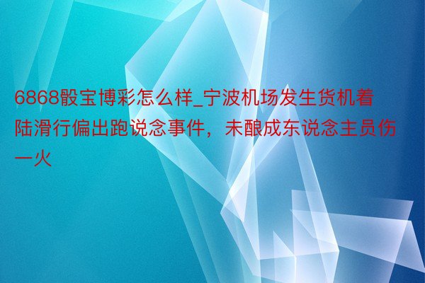 6868骰宝博彩怎么样_宁波机场发生货机着陆滑行偏出跑说念事件，未酿成东说念主员伤一火