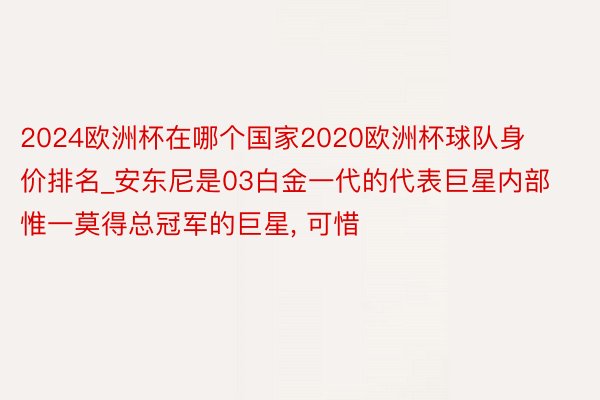 2024欧洲杯在哪个国家2020欧洲杯球队身价排名_安东尼是03白金一代的代表巨星内部惟一莫得总冠军的巨星, 可惜