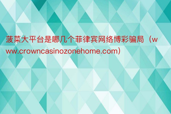 菠菜大平台是哪几个菲律宾网络博彩骗局（www.crowncasinozonehome.com）