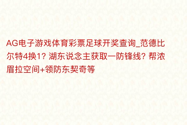 AG电子游戏体育彩票足球开奖查询_范德比尔特4换1? 湖东说念主获取一防锋线? 帮浓眉拉空间+领防东契奇等