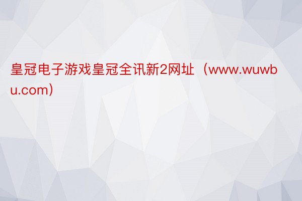 皇冠电子游戏皇冠全讯新2网址（www.wuwbu.com）