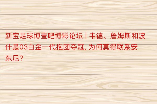 新宝足球博壹吧博彩论坛 | 韦德、詹姆斯和波什是03白金一代抱团夺冠, 为何莫得联系安东尼?