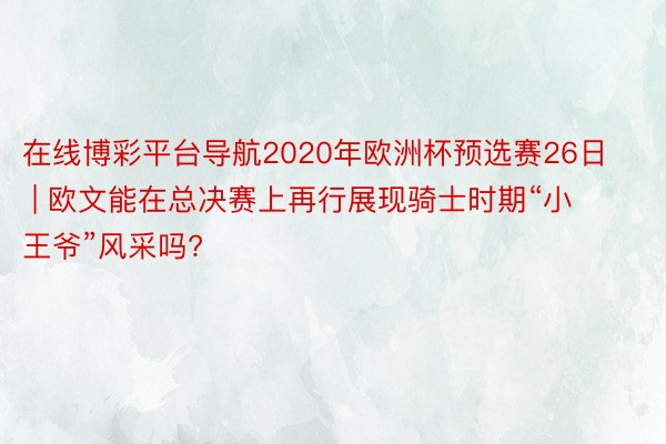 在线博彩平台导航2020年欧洲杯预选赛26日 | 欧文能在总决赛上再行展现骑士时期“小王爷”风采吗?