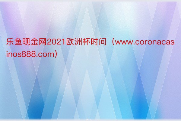 乐鱼现金网2021欧洲杯时间（www.coronacasinos888.com）