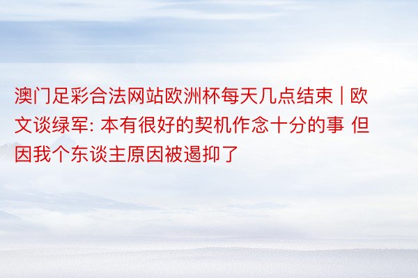 澳门足彩合法网站欧洲杯每天几点结束 | 欧文谈绿军: 本有很好的契机作念十分的事 但因我个东谈主原因被遏抑了