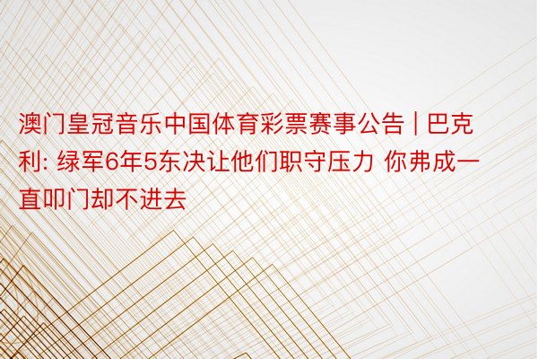 澳门皇冠音乐中国体育彩票赛事公告 | 巴克利: 绿军6年5东决让他们职守压力 你弗成一直叩门却不进去