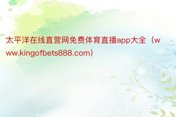 太平洋在线直营网免费体育直播app大全（www.kingofbets888.com）