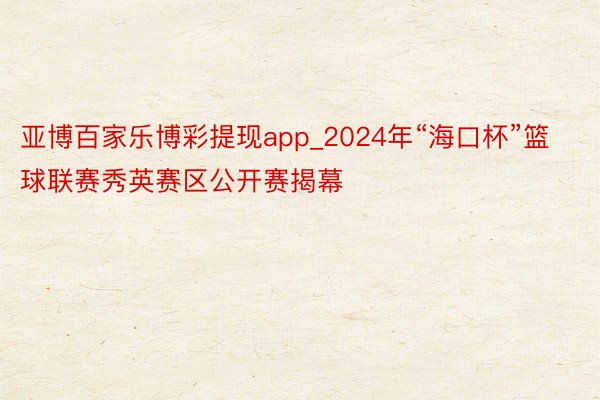 亚博百家乐博彩提现app_2024年“海口杯”篮球联赛秀英赛区公开赛揭幕