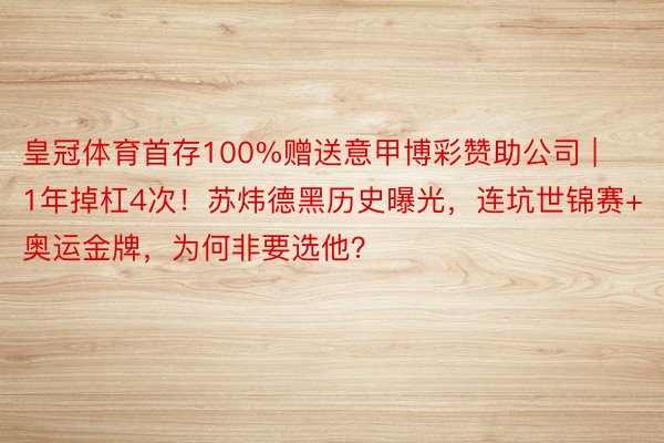 皇冠体育首存100%赠送意甲博彩赞助公司 | 1年掉杠4次！苏炜德黑历史曝光，连坑世锦赛+奥运金牌，为何非要选他？