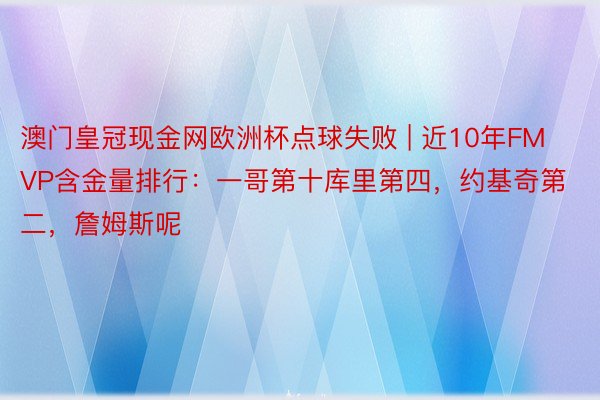 澳门皇冠现金网欧洲杯点球失败 | 近10年FMVP含金量排行：一哥第十库里第四，约基奇第二，詹姆斯呢