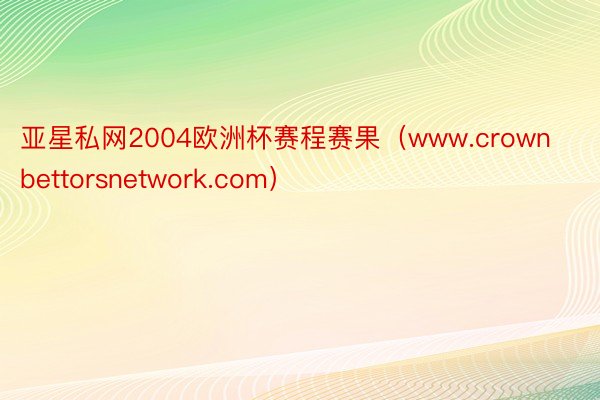 亚星私网2004欧洲杯赛程赛果（www.crownbettorsnetwork.com）