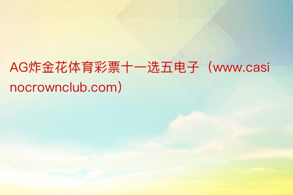 AG炸金花体育彩票十一选五电子（www.casinocrownclub.com）