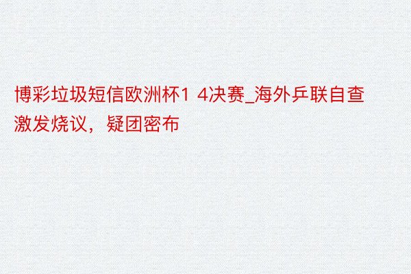 博彩垃圾短信欧洲杯1 4决赛_海外乒联自查激发烧议，疑团密布