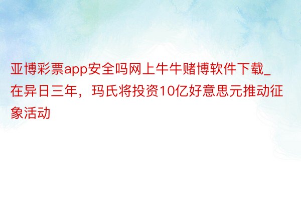 亚博彩票app安全吗网上牛牛赌博软件下载_在异日三年，玛氏将投资10亿好意思元推动征象活动