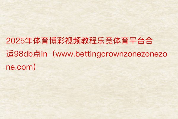 2025年体育博彩视频教程乐竞体育平台合适98db点in（www.bettingcrownzonezonezone.com）