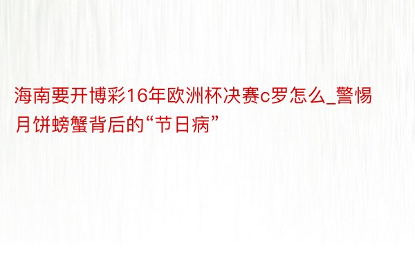 海南要开博彩16年欧洲杯决赛c罗怎么_警惕月饼螃蟹背后的“节日病”