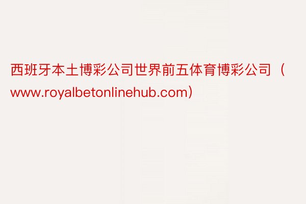 西班牙本土博彩公司世界前五体育博彩公司（www.royalbetonlinehub.com）